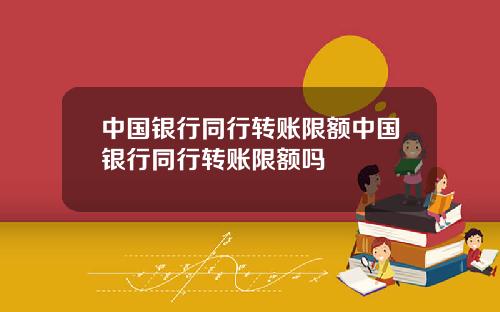 中国银行同行转账限额中国银行同行转账限额吗