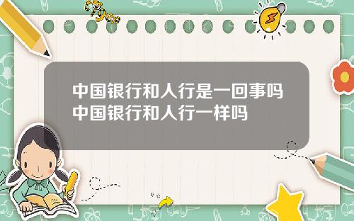 中国银行和人行是一回事吗中国银行和人行一样吗