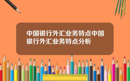 中国银行外汇业务特点中国银行外汇业务特点分析