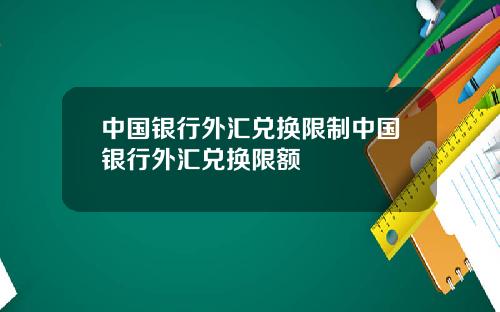 中国银行外汇兑换限制中国银行外汇兑换限额