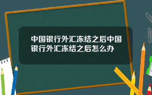 中国银行外汇冻结之后中国银行外汇冻结之后怎么办