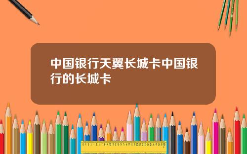 中国银行天翼长城卡中国银行的长城卡