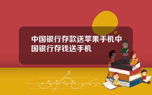 中国银行存款送苹果手机中国银行存钱送手机