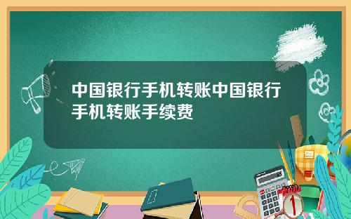 中国银行手机转账中国银行手机转账手续费