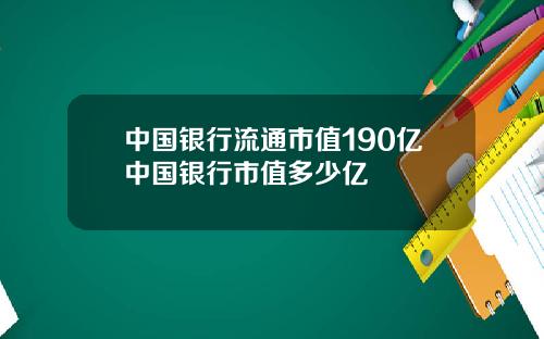中国银行流通市值190亿中国银行市值多少亿