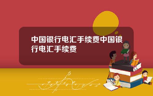 中国银行电汇手续费中国银行电汇手续费