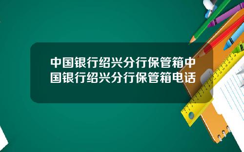 中国银行绍兴分行保管箱中国银行绍兴分行保管箱电话