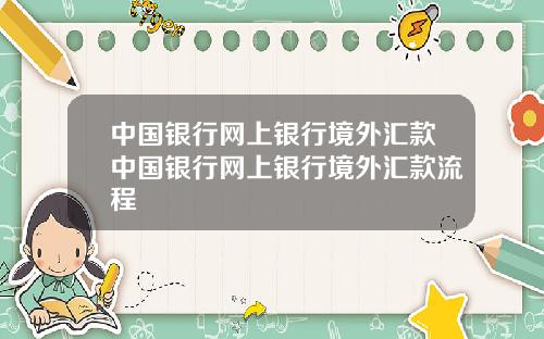 中国银行网上银行境外汇款中国银行网上银行境外汇款流程