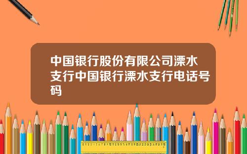 中国银行股份有限公司溧水支行中国银行溧水支行电话号码