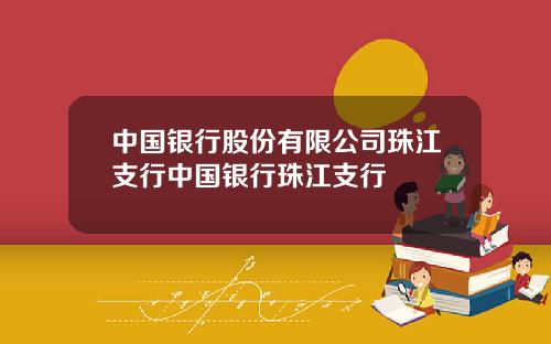 中国银行股份有限公司珠江支行中国银行珠江支行