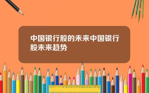 中国银行股的未来中国银行股未来趋势