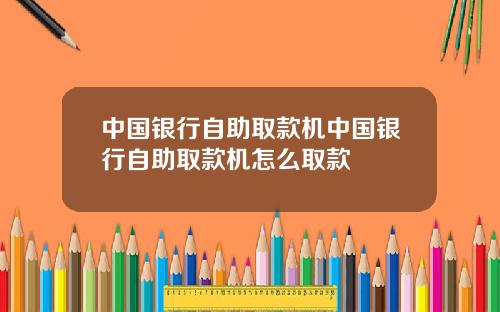 中国银行自助取款机中国银行自助取款机怎么取款