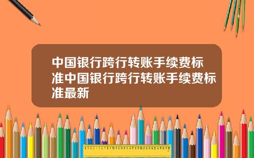 中国银行跨行转账手续费标准中国银行跨行转账手续费标准最新