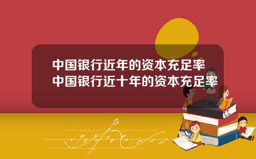 中国银行近年的资本充足率中国银行近十年的资本充足率
