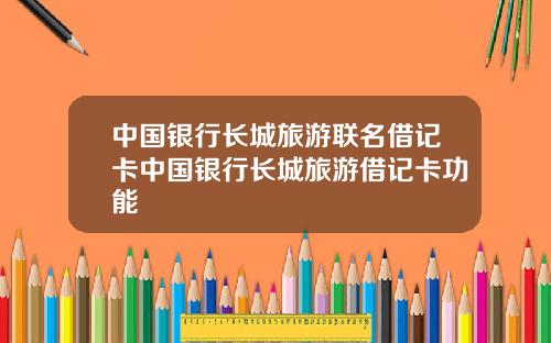 中国银行长城旅游联名借记卡中国银行长城旅游借记卡功能