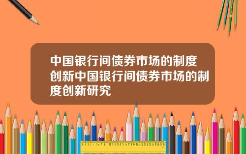 中国银行间债券市场的制度创新中国银行间债券市场的制度创新研究
