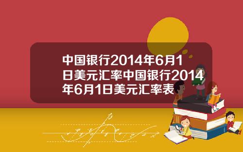 中国银行2014年6月1日美元汇率中国银行2014年6月1日美元汇率表