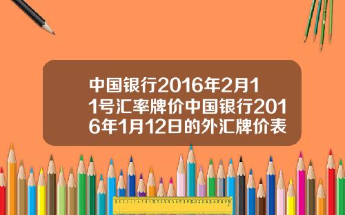 中国银行2016年2月11号汇率牌价中国银行2016年1月12日的外汇牌价表如下