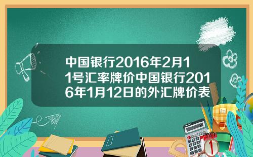 中国银行2016年2月11号汇率牌价中国银行2016年1月12日的外汇牌价表如下
