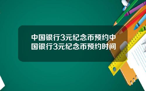 中国银行3元纪念币预约中国银行3元纪念币预约时间