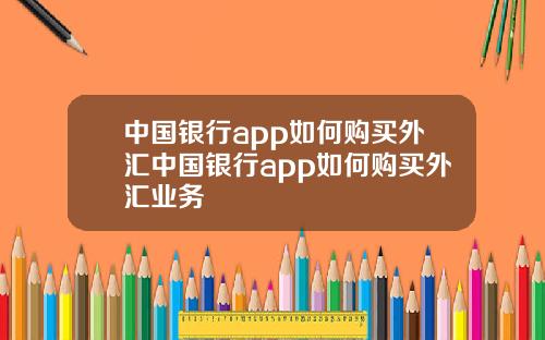 中国银行app如何购买外汇中国银行app如何购买外汇业务