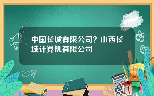 中国长城有限公司？山西长城计算机有限公司