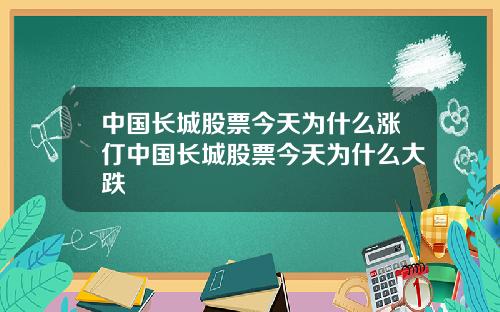 中国长城股票今天为什么涨仃中国长城股票今天为什么大跌