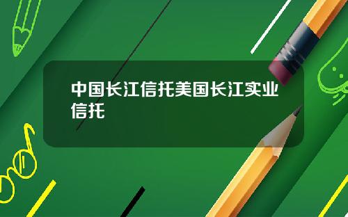 中国长江信托美国长江实业信托
