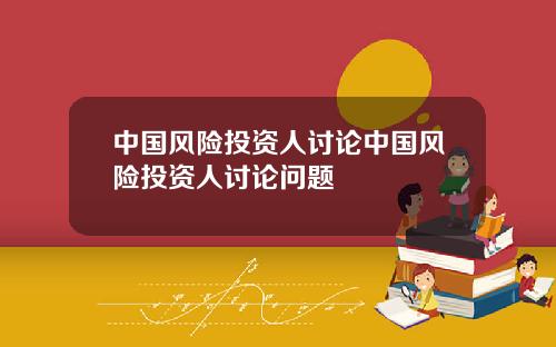 中国风险投资人讨论中国风险投资人讨论问题
