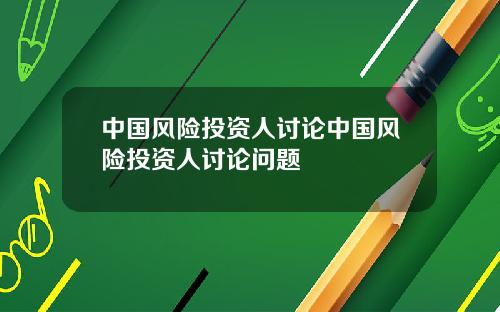 中国风险投资人讨论中国风险投资人讨论问题