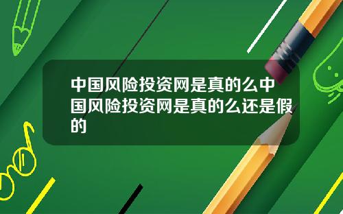 中国风险投资网是真的么中国风险投资网是真的么还是假的