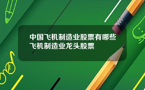 中国飞机制造业股票有哪些飞机制造业龙头股票