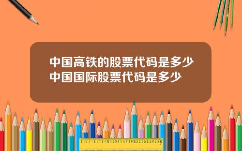 中国高铁的股票代码是多少中国国际股票代码是多少