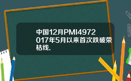 中国12月PMI4972017年5月以来首次跌破荣枯线.