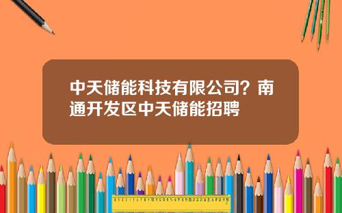 中天储能科技有限公司？南通开发区中天储能招聘