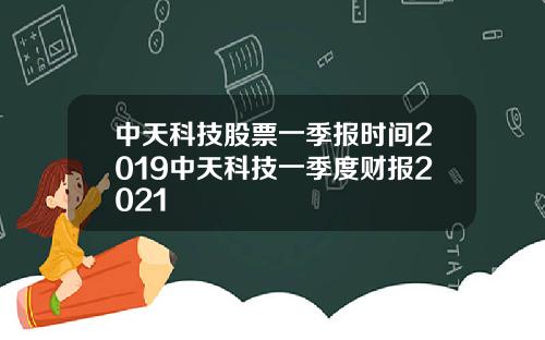 中天科技股票一季报时间2019中天科技一季度财报2021