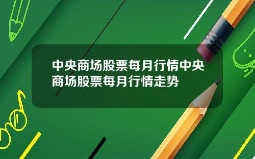 中央商场股票每月行情中央商场股票每月行情走势