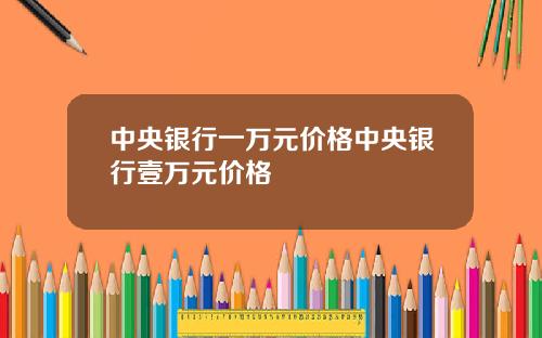 中央银行一万元价格中央银行壹万元价格
