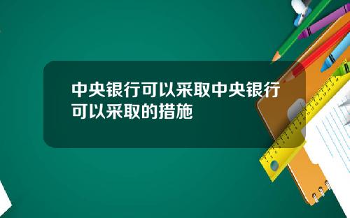 中央银行可以采取中央银行可以采取的措施