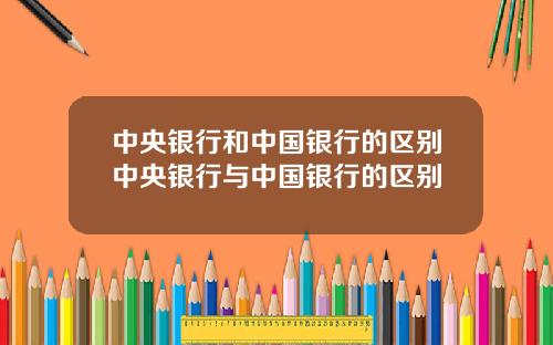 中央银行和中国银行的区别中央银行与中国银行的区别