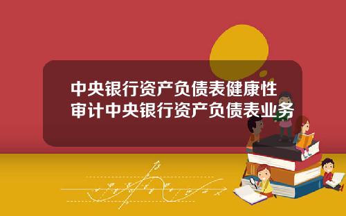 中央银行资产负债表健康性审计中央银行资产负债表业务