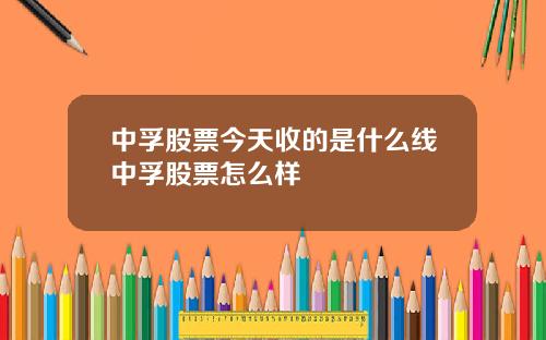 中孚股票今天收的是什么线中孚股票怎么样