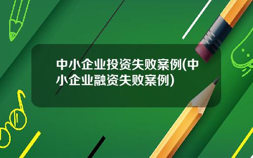 中小企业投资失败案例(中小企业融资失败案例)