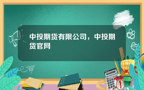 中投期货有限公司，中投期货官网