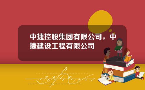 中捷控股集团有限公司，中捷建设工程有限公司