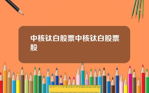 中核钛白股票中核钛白股票股