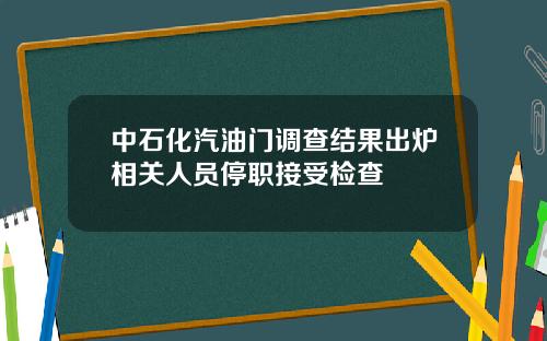 中石化汽油门调查结果出炉相关人员停职接受检查