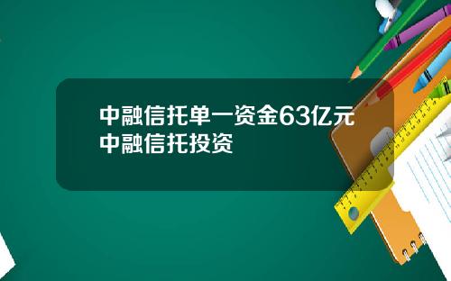 中融信托单一资金63亿元中融信托投资