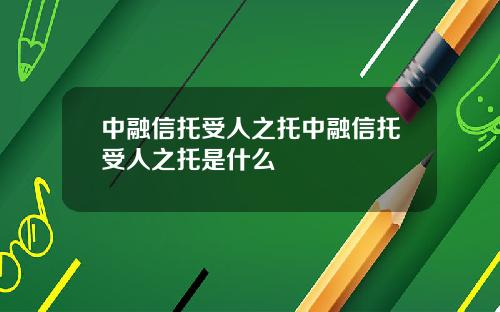 中融信托受人之托中融信托受人之托是什么