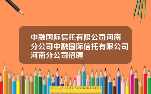 中融国际信托有限公司河南分公司中融国际信托有限公司河南分公司招聘